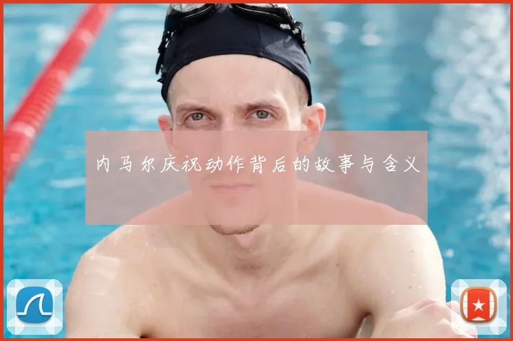 内马尔庆祝动作背后的故事与含义