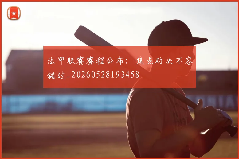 法甲联赛赛程公布：焦点对决不容错过_20260528193458