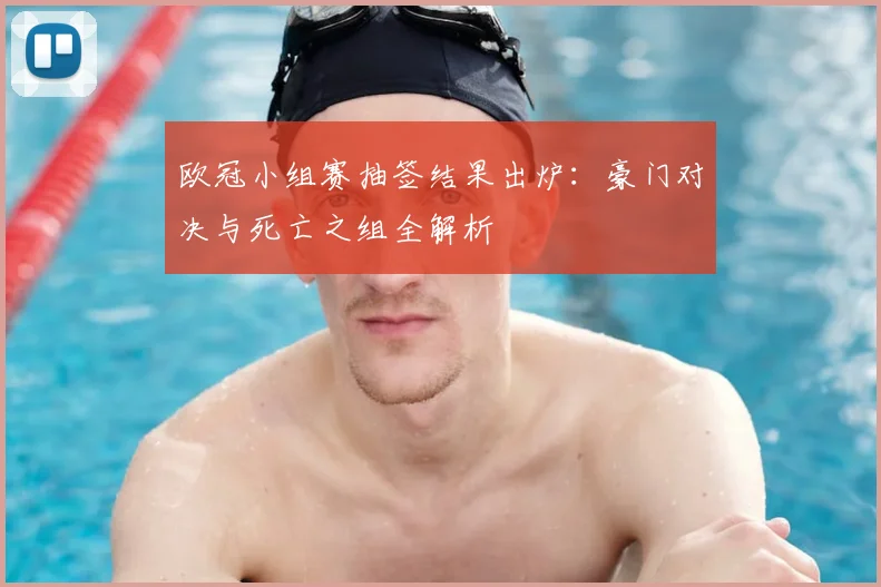 欧冠小组赛抽签结果出炉:豪门对决与死亡之组全解析