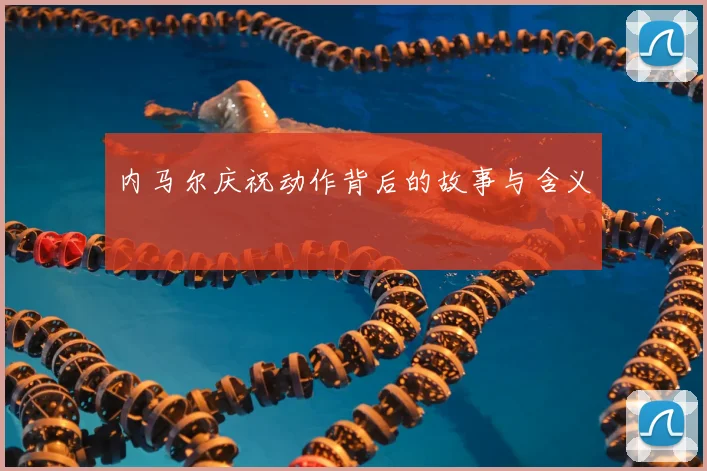 内马尔庆祝动作背后的故事与含义