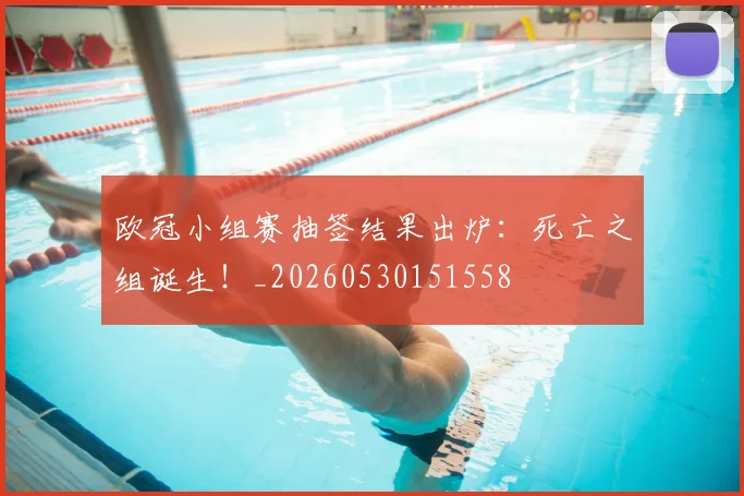 欧冠小组赛抽签结果出炉：死亡之组诞生！_20260530151558