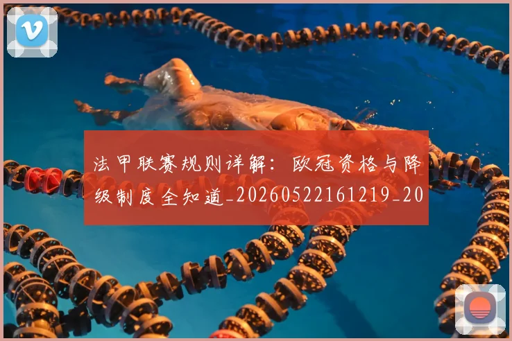 法甲联赛规则详解：欧冠资格与降级制度全知道_20260522161219_20260609233223